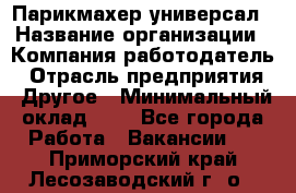 Парикмахер-универсал › Название организации ­ Компания-работодатель › Отрасль предприятия ­ Другое › Минимальный оклад ­ 1 - Все города Работа » Вакансии   . Приморский край,Лесозаводский г. о. 